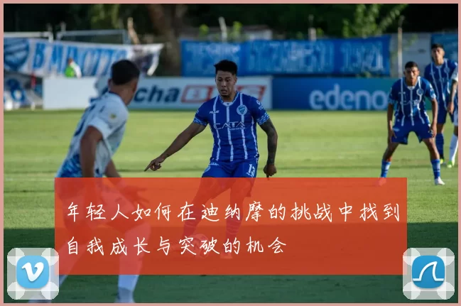 年轻人如何在迪纳摩的挑战中找到自我成长与突破的机会