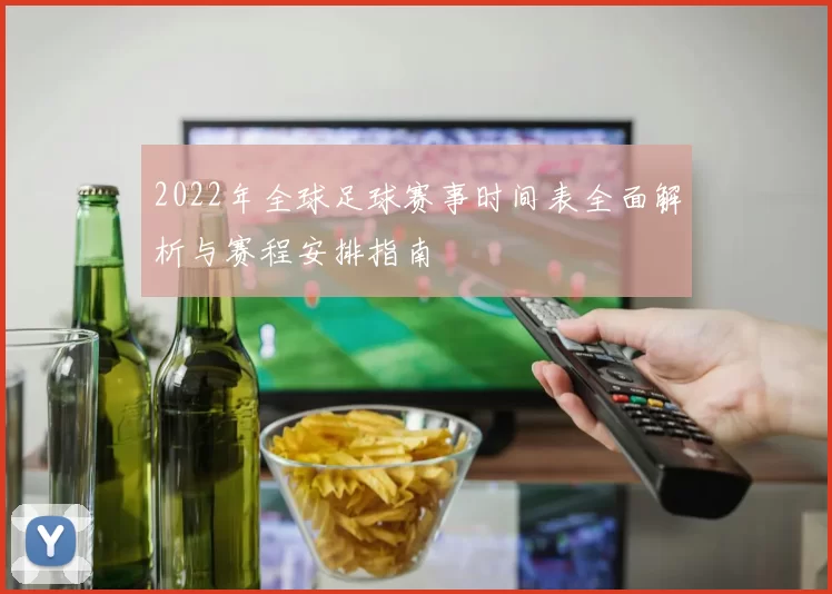 2022年全球足球赛事时间表全面解析与赛程安排指南