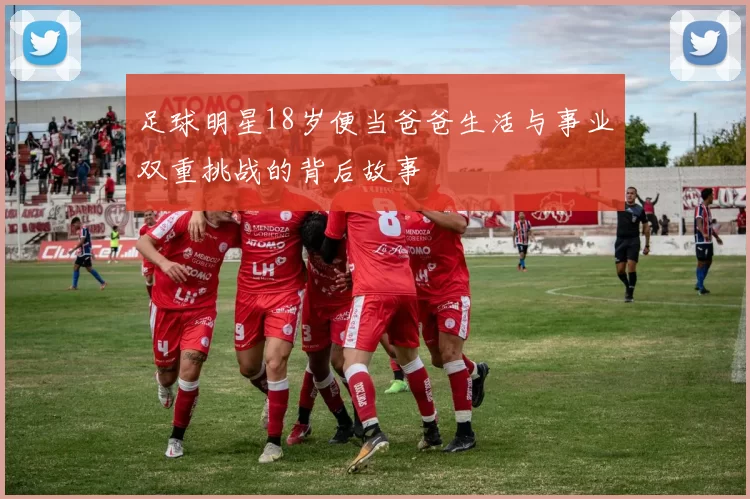 足球明星18岁便当爸爸生活与事业双重挑战的背后故事